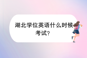 湖北學(xué)位英語(yǔ)什么時(shí)候考試？