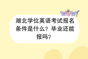湖北學位英語考試報名條件是什么？畢業(yè)還能報嗎？
