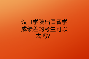 漢口學(xué)院出國留學(xué)成績差的考生可以去嗎？