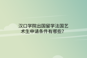 漢口學(xué)院出國留學(xué)法國藝術(shù)生申請條件有哪些？