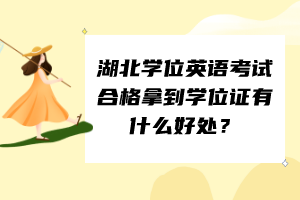 湖北學(xué)位英語考試合格拿到學(xué)位證有什么好處？