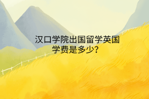 漢口學(xué)院出國留學(xué)英國學(xué)費(fèi)是多少？