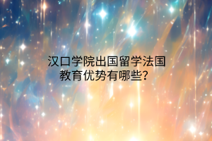 漢口學(xué)院出國留學(xué)法國教育優(yōu)勢有哪些？
