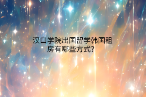 漢口學(xué)院出國(guó)留學(xué)韓國(guó)租房有哪些方式？