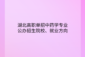 湖北高職單招中藥學專業(yè)公辦招生院校、就業(yè)方向