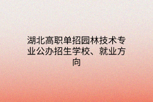 湖北高職單招園林技術(shù)專業(yè)公辦招生學(xué)校、就業(yè)方向