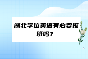 湖北學(xué)位英語(yǔ)有必要報(bào)班嗎？