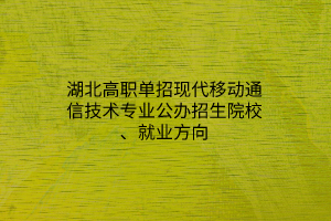 湖北高職單招現(xiàn)代移動通信技術(shù)專業(yè)公辦招生院校、就業(yè)方向