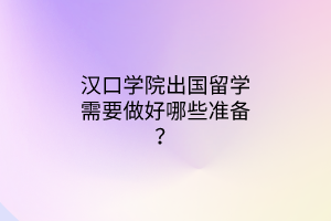 漢口學(xué)院出國(guó)留學(xué)需要做好哪些準(zhǔn)備？
