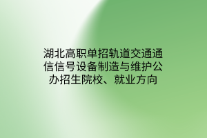 湖北高職單招軌道交通通信信號設(shè)備制造與維護公辦招生院校、就業(yè)方向