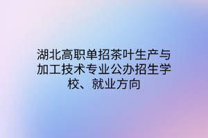 湖北高職單招茶葉生產(chǎn)與加工技術專業(yè)公辦招生學校、就業(yè)方向