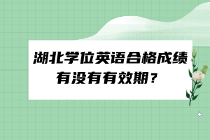 湖北學(xué)位英語合格成績有沒有有效期？