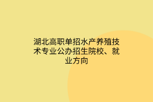 湖北高職單招水產(chǎn)養(yǎng)殖技術(shù)專業(yè)公辦招生院校、就業(yè)方向