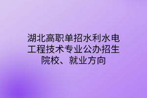 湖北高職單招水利水電工程技術(shù)專業(yè)公辦招生院校、就業(yè)方向