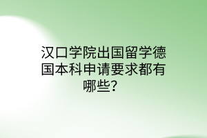 漢口學(xué)院出國留學(xué)德國本科申請要求都有哪些？