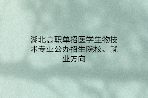 湖北高職單招醫(yī)學(xué)生物技術(shù)專業(yè)公辦招生院校、就業(yè)方向