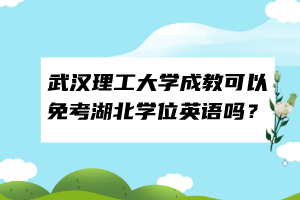 武漢理工大學(xué)成教可以免考湖北學(xué)位英語嗎？