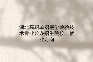 湖北高職單招醫(yī)學檢驗技術專業(yè)公辦招生院校、就業(yè)方向