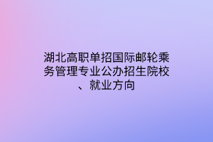 湖北高職單招國際郵輪乘務管理專業(yè)公辦招生院校、就業(yè)方向
