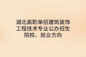 湖北高職單招建筑裝飾工程技術(shù)專業(yè)公辦招生院校、就業(yè)方向