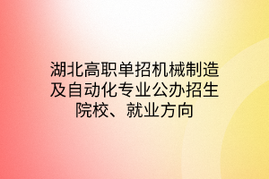 湖北高職單招機(jī)械制造及自動(dòng)化專(zhuān)業(yè)公辦招生院校、就業(yè)方向