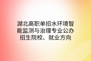 湖北高職單招水環(huán)境智能監(jiān)測與治理專業(yè)公辦招生院校、就業(yè)方向