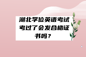 湖北學(xué)位英語考試考過了會發(fā)合格證書嗎？