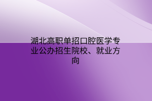 湖北高職單招口腔醫(yī)學(xué)專業(yè)公辦招生院校、就業(yè)方向