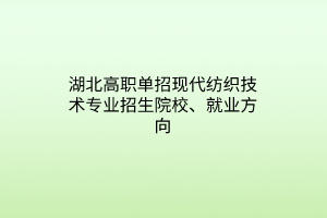 湖北高職單招現(xiàn)代紡織技術(shù)專業(yè)招生院校、就業(yè)方向