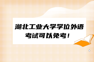 湖北工業(yè)大學(xué)學(xué)位外語考試可以免考！