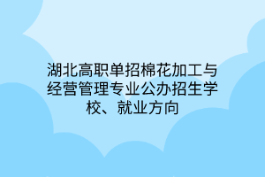 湖北高職單招棉花加工與經(jīng)營(yíng)管理專業(yè)公辦招生學(xué)校、就業(yè)方向