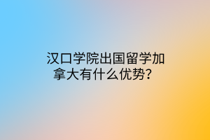 漢口學(xué)院出國留學(xué)加拿大有什么優(yōu)勢？