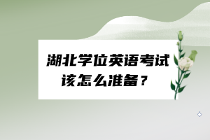 湖北學(xué)位英語考試該怎么準(zhǔn)備？