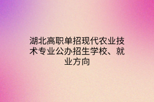 湖北高職單招現(xiàn)代農(nóng)業(yè)技術(shù)專業(yè)公辦招生學校、就業(yè)方向