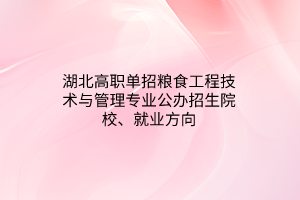 湖北高職單招糧食工程技術(shù)與管理專業(yè)公辦招生院校、就業(yè)方向