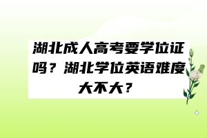 湖北成人高考要學(xué)位證嗎？湖北學(xué)位英語難度大不大？
