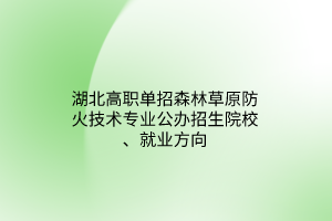 湖北高職單招森林草原防火技術(shù)專業(yè)公辦招生院校、就業(yè)方向