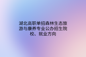 湖北高職單招森林生態(tài)旅游與康養(yǎng)專業(yè)公辦招生院校、就業(yè)方向
