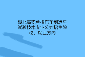 湖北高職單招汽車制造與試驗技術專業(yè)公辦招生院校、就業(yè)方向