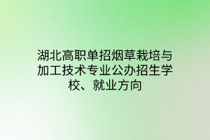 湖北高職單招煙草栽培與加工技術專業(yè)公辦招生學校、就業(yè)方向