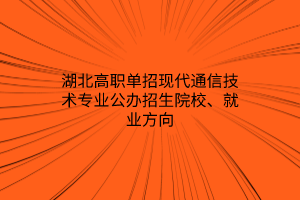 湖北高職單招現(xiàn)代通信技術專業(yè)公辦招生院校、就業(yè)方向