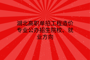 湖北高職單招工程造價(jià)專業(yè)公辦招生院校、就業(yè)方向