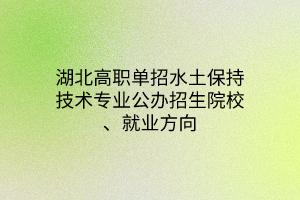 湖北高職單招水土保持技術(shù)專(zhuān)業(yè)公辦招生院校、就業(yè)方向