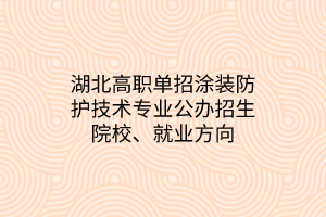 湖北高職單招涂裝防護(hù)技術(shù)專業(yè)公辦招生院校、就業(yè)方向