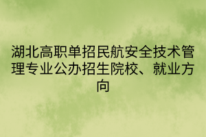 湖北高職單招民航安全技術(shù)管理專業(yè)公辦招生院校、就業(yè)方向