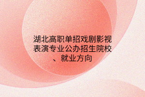 湖北高職單招戲劇影視表演專業(yè)公辦招生院校、就業(yè)方向
