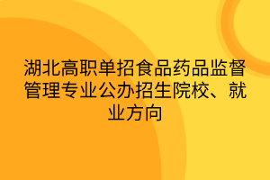 湖北高職單招食品藥品監(jiān)督管理專業(yè)公辦招生院校、就業(yè)方向