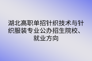 湖北高職單招針織技術(shù)與針織服裝專業(yè)公辦招生院校、就業(yè)方向