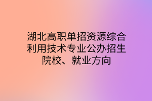 湖北高職單招資源綜合利用技術(shù)專業(yè)公辦招生院校、就業(yè)方向