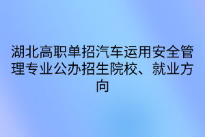 湖北高職單招汽車運(yùn)用安全管理專業(yè)公辦招生院校、就業(yè)方向
